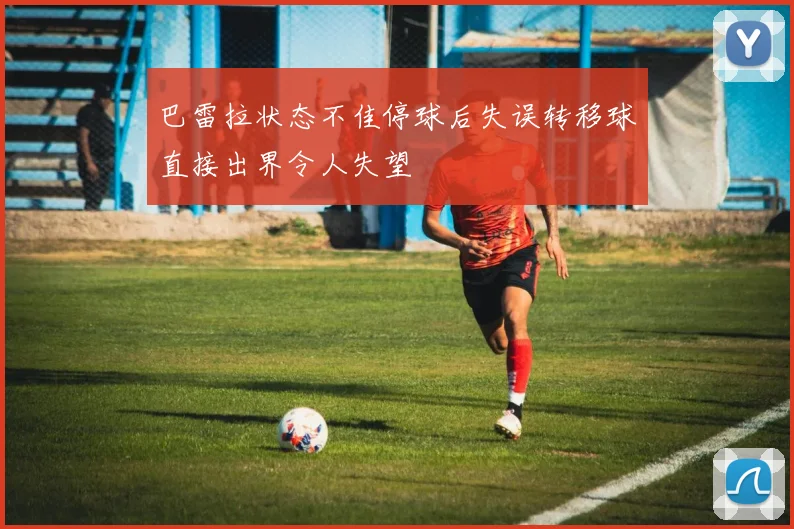 巴雷拉状态不佳停球后失误转移球直接出界令人失望