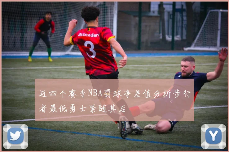近四个赛季NBA罚球净差值分析步行者最低勇士紧随其后