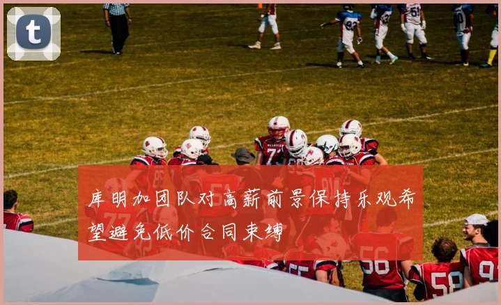 库明加团队对高薪前景保持乐观希望避免低价合同束缚