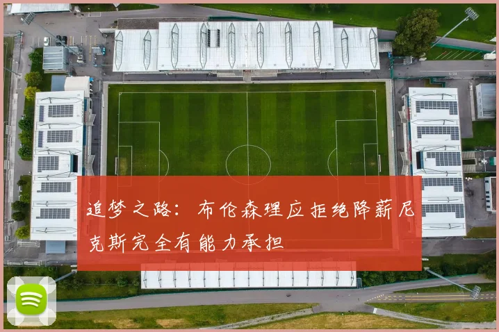 追梦之路：布伦森理应拒绝降薪尼克斯完全有能力承担