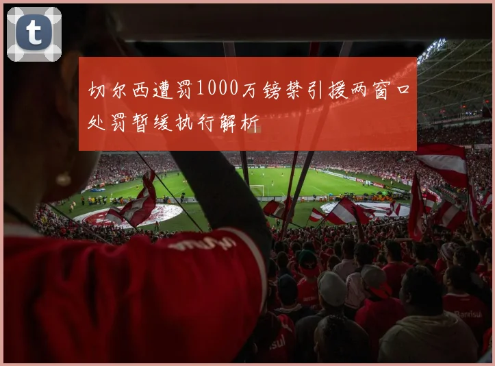 切尔西遭罚1000万镑禁引援两窗口处罚暂缓执行解析