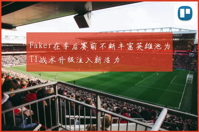 Faker在季后赛前不断丰富英雄池为T1战术升级注入新活力